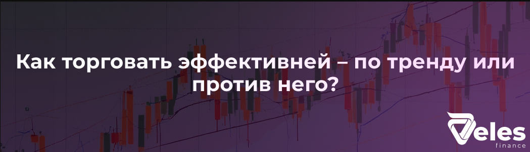 Как торговать эффективней – по тренду или против него?