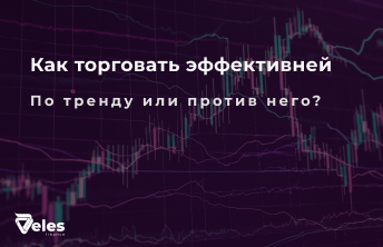 Как торговать эффективней – по тренду или против него?