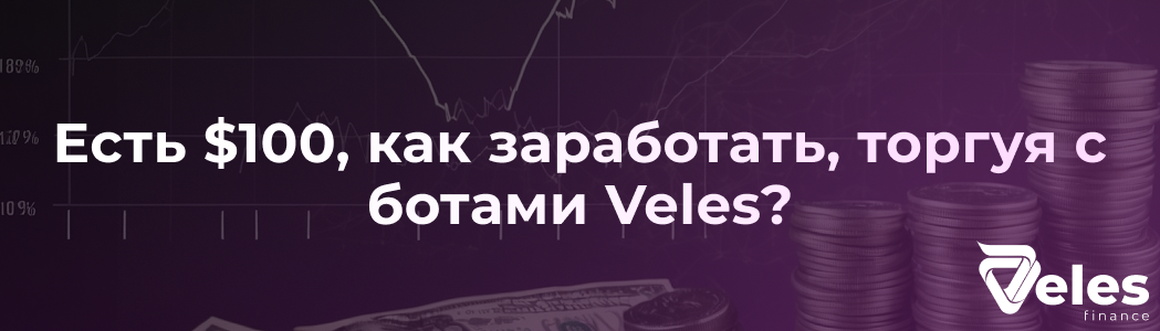 Есть $100, как заработать, торгуя с ботами Veles?